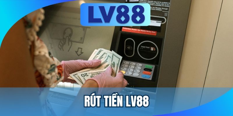 Các Phương Thức Rút Tiền LV88 Được Hỗ Trợ Hiện Nay rút tiền lv88
