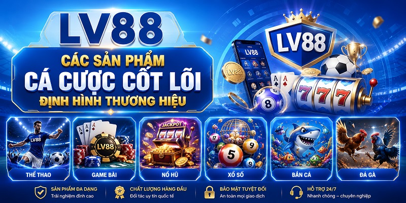 Các Sản Phẩm Cá Cược Cốt Lõi Định Hình Thương Hiệu lv88 là gì