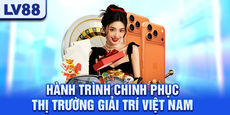 Hành Trình Chinh Phục Thị Trường Giải Trí Việt Nam LV88